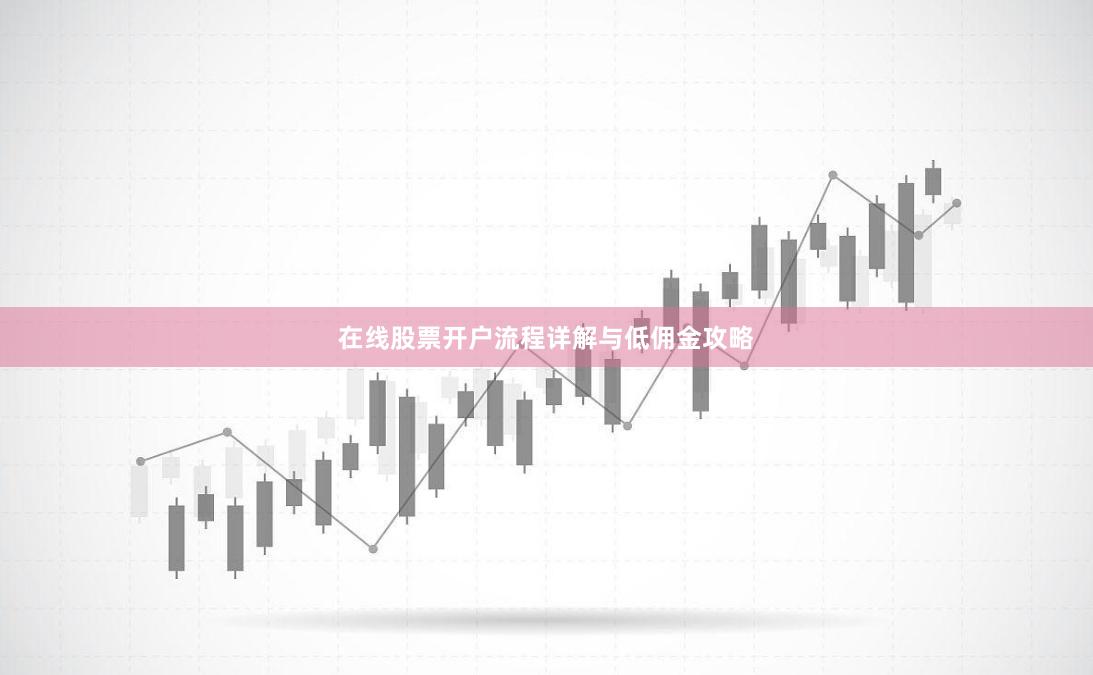 在线股票开户流程详解与低佣金攻略