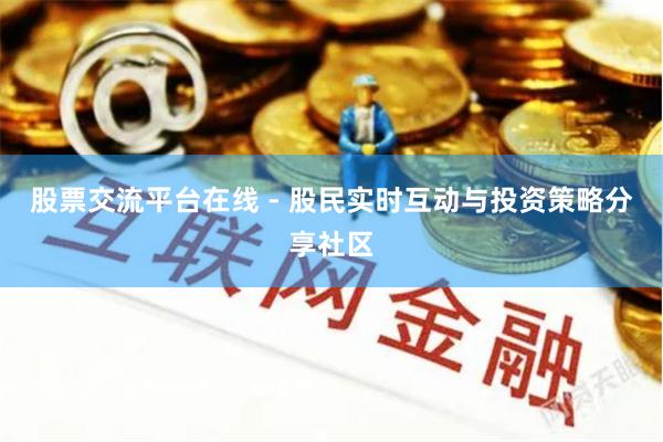 股票交流平台在线 - 股民实时互动与投资策略分享社区