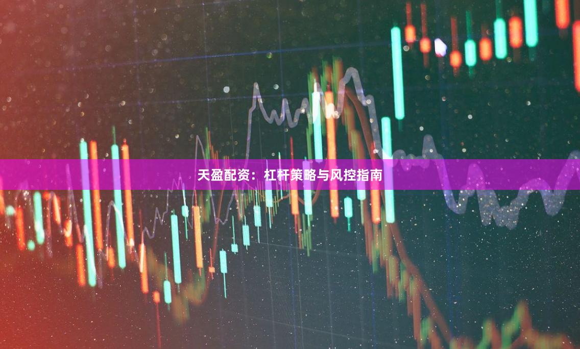天盈配资：杠杆策略与风控指南