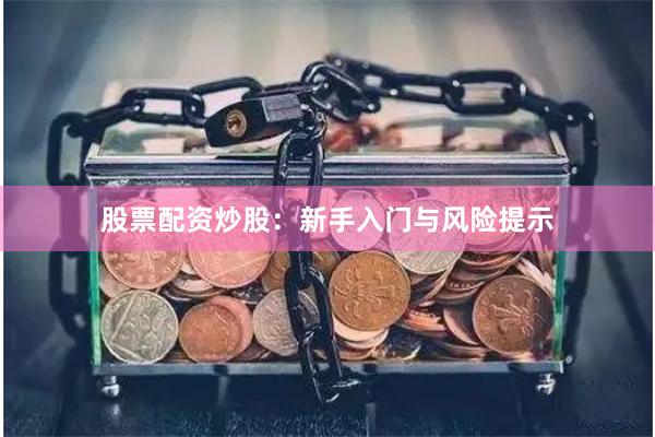 股票配资炒股：新手入门与风险提示